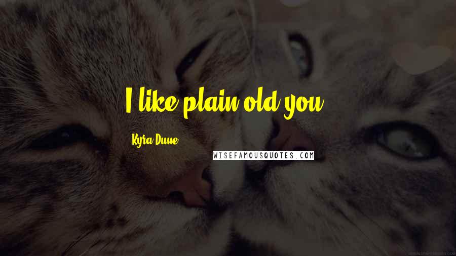 Kyra Dune Quotes: I like plain old you.