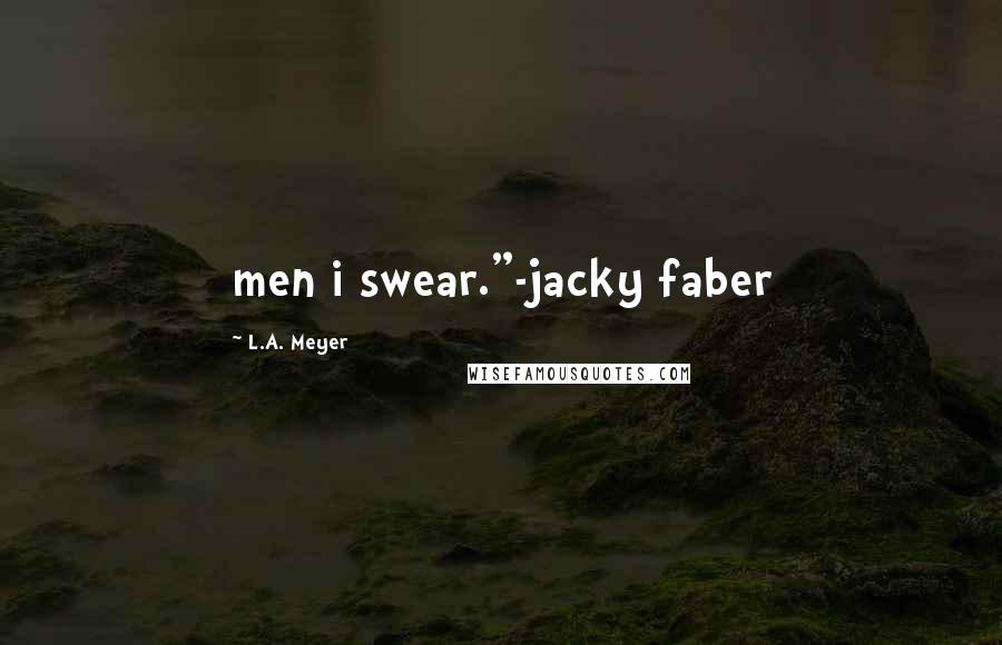 L.A. Meyer Quotes: men i swear."-jacky faber