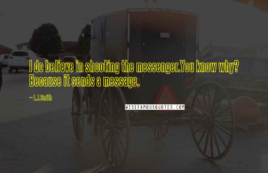 L.J.Smith Quotes: I do believe in shooting the messenger.You know why? Because it sends a message.