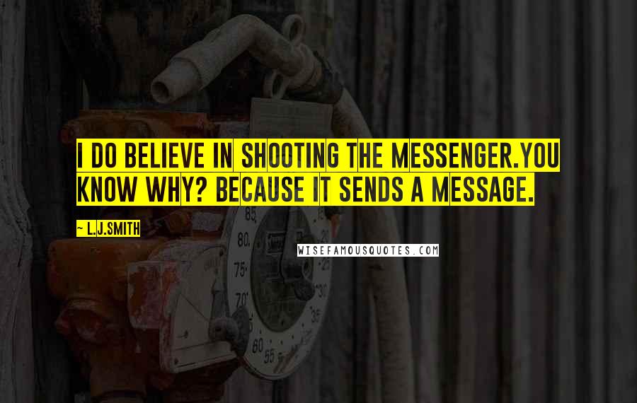 L.J.Smith Quotes: I do believe in shooting the messenger.You know why? Because it sends a message.