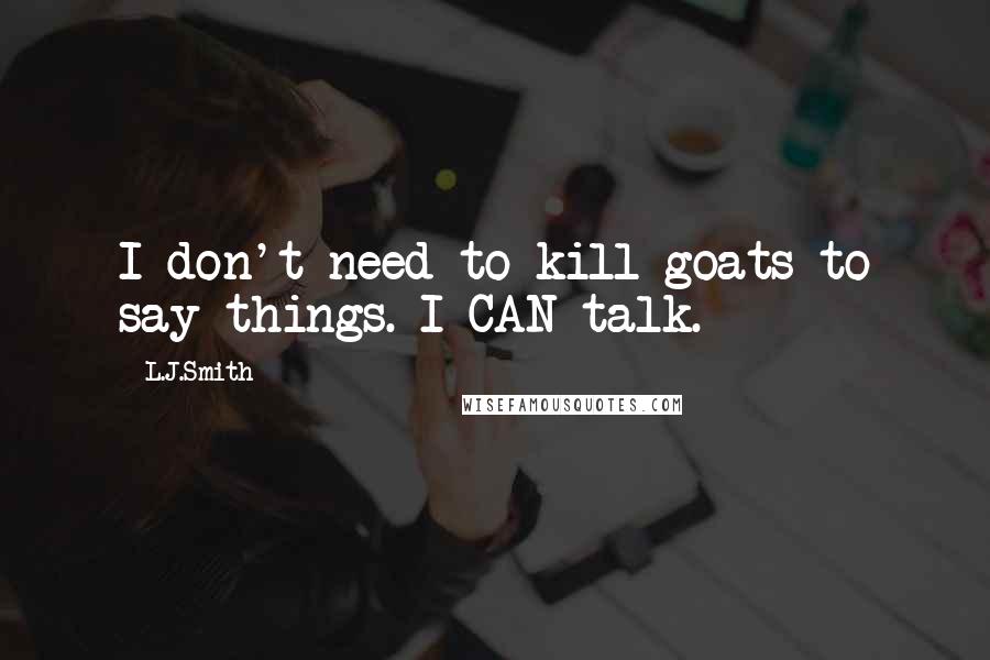 L.J.Smith Quotes: I don't need to kill goats to say things. I CAN talk.