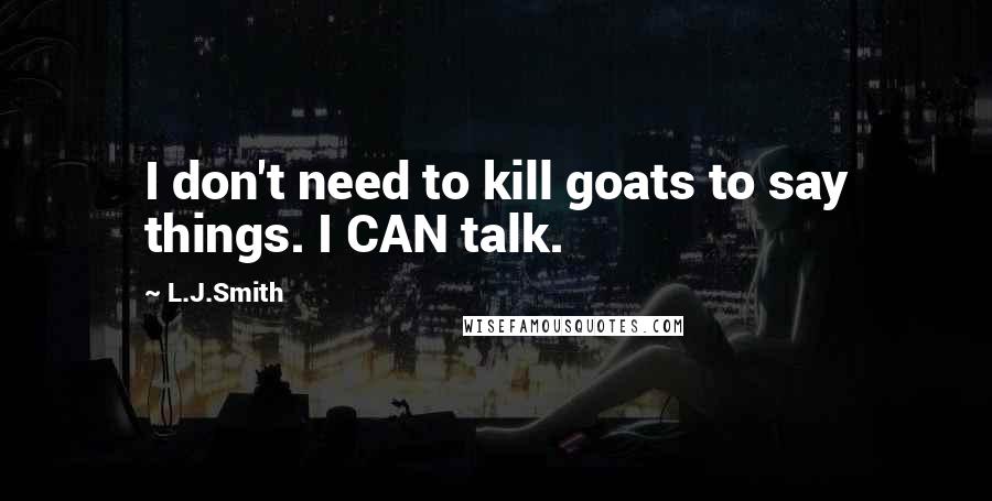 L.J.Smith Quotes: I don't need to kill goats to say things. I CAN talk.