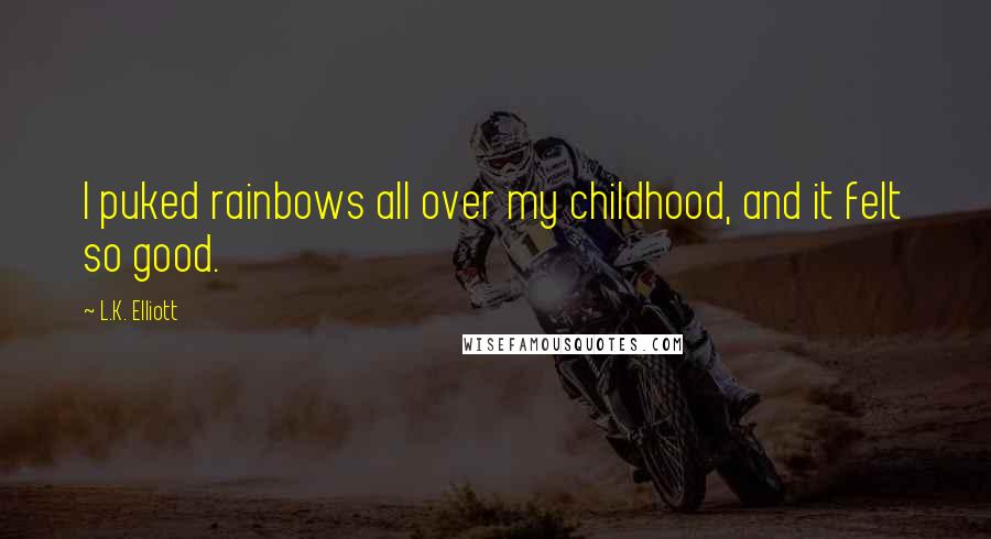 L.K. Elliott Quotes: I puked rainbows all over my childhood, and it felt so good.