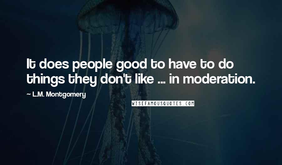 L.M. Montgomery Quotes: It does people good to have to do things they don't like ... in moderation.