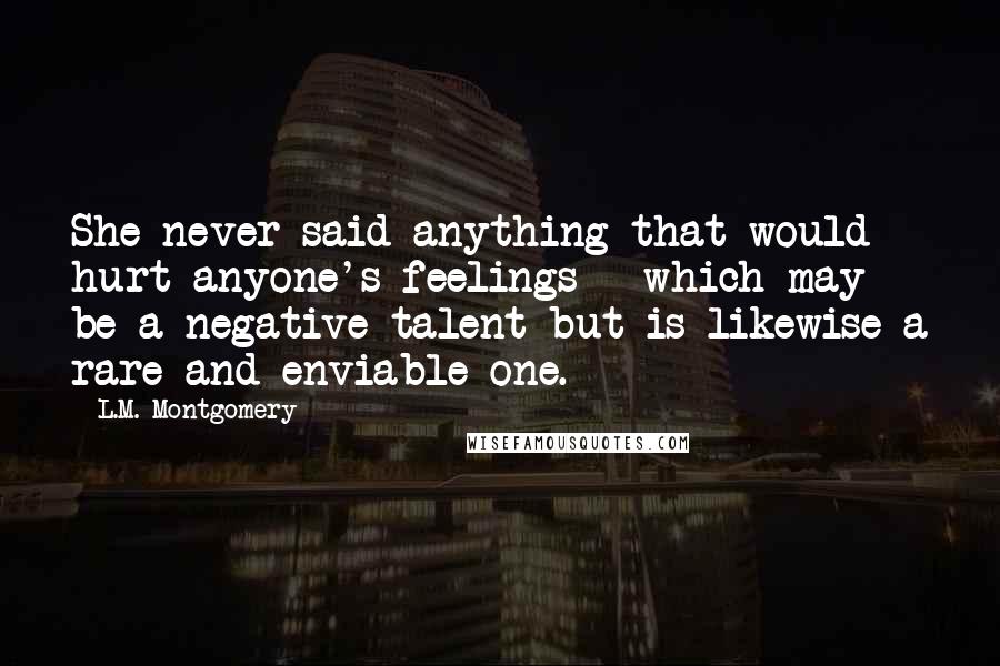 L.M. Montgomery Quotes: She never said anything that would hurt anyone's feelings - which may be a negative talent but is likewise a rare and enviable one.