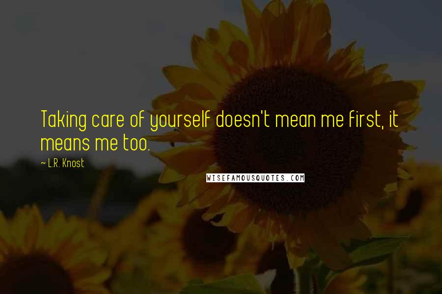 L.R. Knost Quotes: Taking care of yourself doesn't mean me first, it means me too.