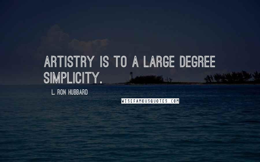 L. Ron Hubbard Quotes: Artistry is to a large degree simplicity.