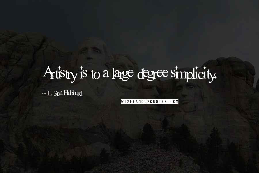 L. Ron Hubbard Quotes: Artistry is to a large degree simplicity.