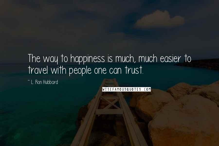 L. Ron Hubbard Quotes: The way to happiness is much, much easier to travel with people one can trust.