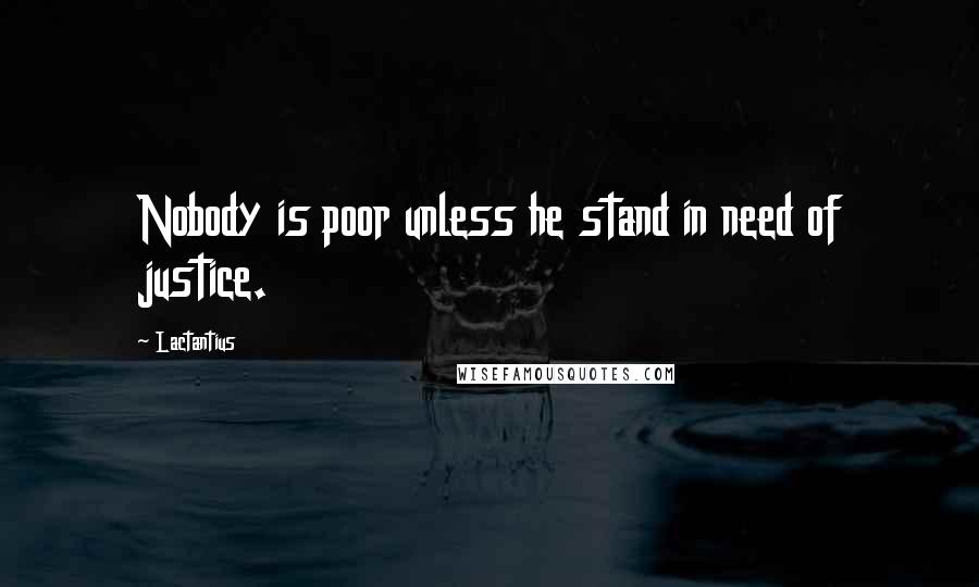 Lactantius Quotes: Nobody is poor unless he stand in need of justice.