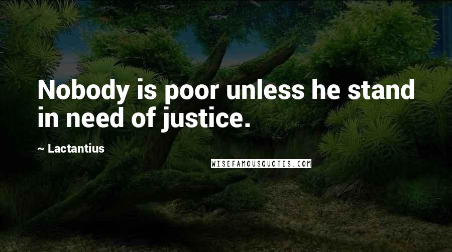 Lactantius Quotes: Nobody is poor unless he stand in need of justice.