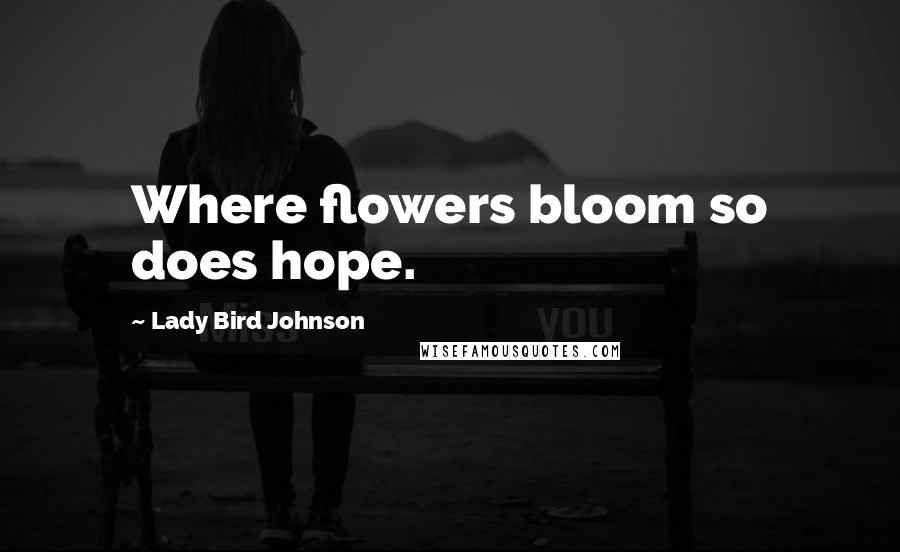 Lady Bird Johnson Quotes: Where flowers bloom so does hope.