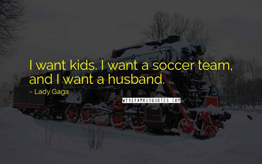 Lady Gaga Quotes: I want kids. I want a soccer team, and I want a husband.