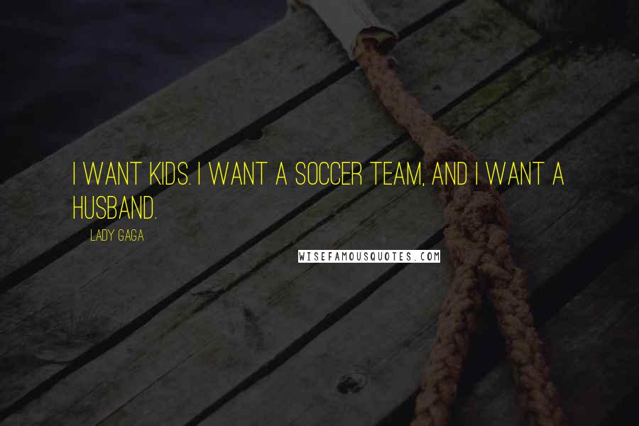 Lady Gaga Quotes: I want kids. I want a soccer team, and I want a husband.