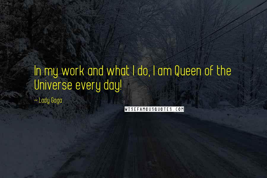 Lady Gaga Quotes: In my work and what I do, I am Queen of the Universe every day!