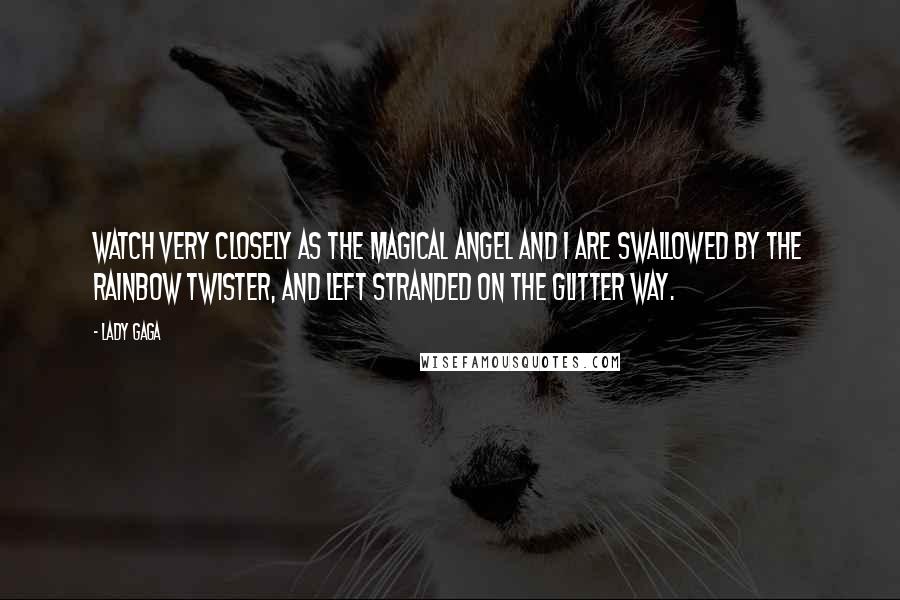 Lady Gaga Quotes: Watch very closely as the magical angel and I are swallowed by the rainbow twister, and left stranded on the glitter way.