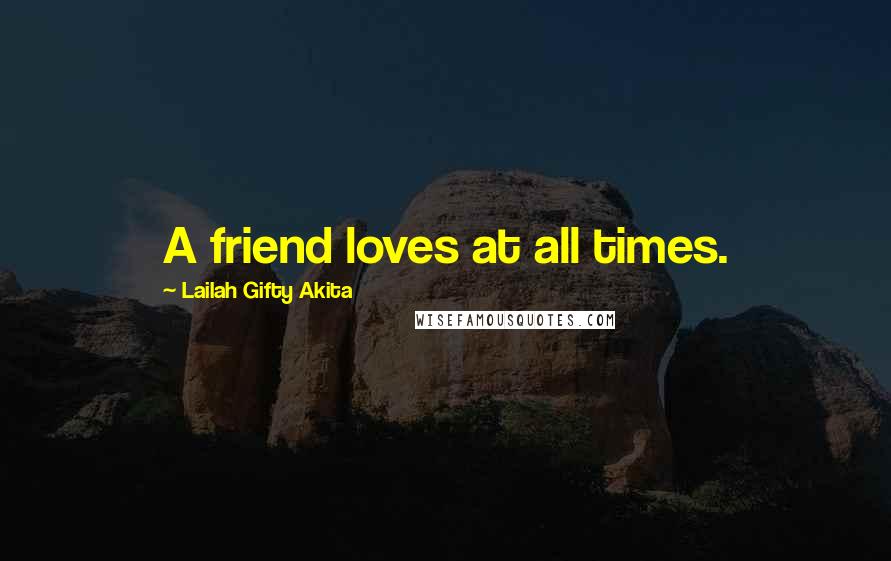 Lailah Gifty Akita Quotes: A friend loves at all times.