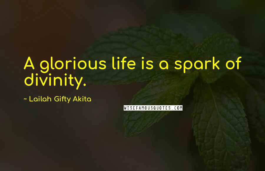 Lailah Gifty Akita Quotes: A glorious life is a spark of divinity.