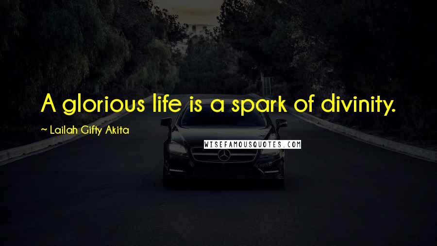 Lailah Gifty Akita Quotes: A glorious life is a spark of divinity.