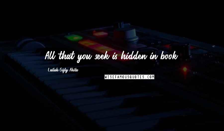 Lailah Gifty Akita Quotes: All that you seek is hidden in book.