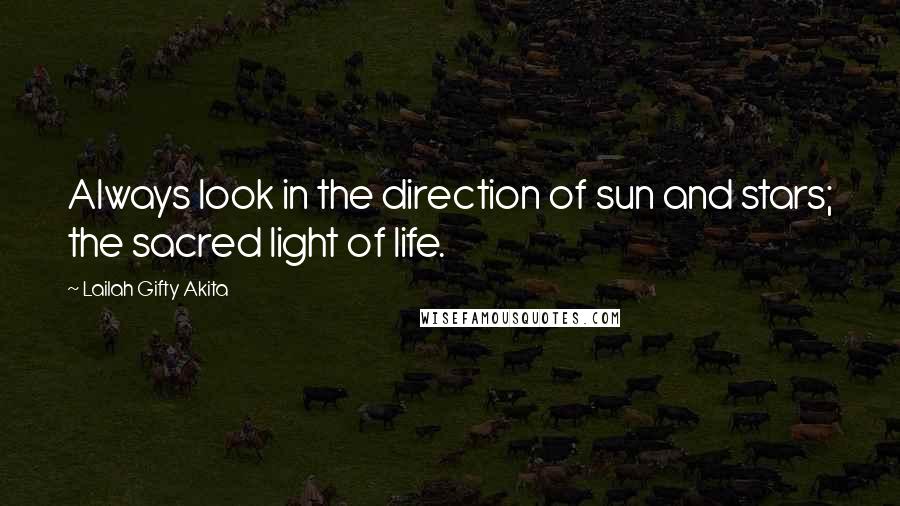 Lailah Gifty Akita Quotes: Always look in the direction of sun and stars; the sacred light of life.