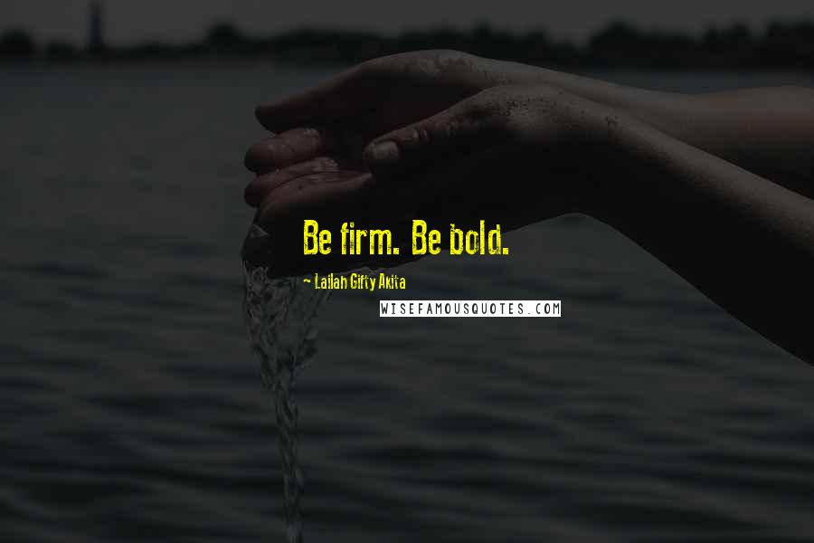 Lailah Gifty Akita Quotes: Be firm. Be bold.