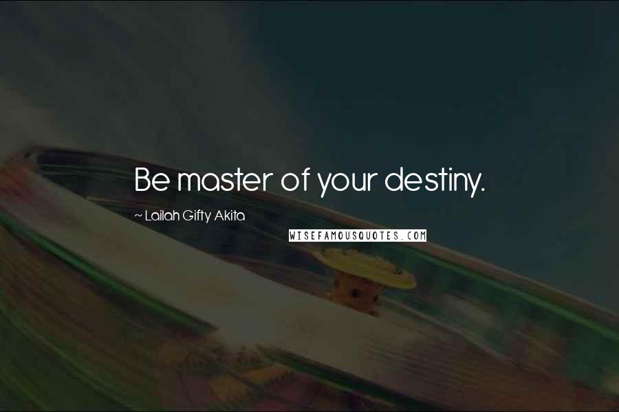 Lailah Gifty Akita Quotes: Be master of your destiny.