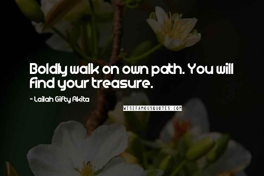 Lailah Gifty Akita Quotes: Boldly walk on own path. You will find your treasure.