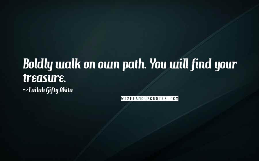 Lailah Gifty Akita Quotes: Boldly walk on own path. You will find your treasure.