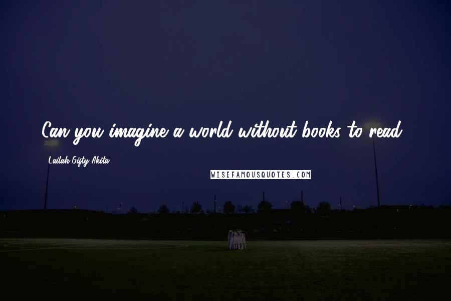 Lailah Gifty Akita Quotes: Can you imagine a world without books to read?