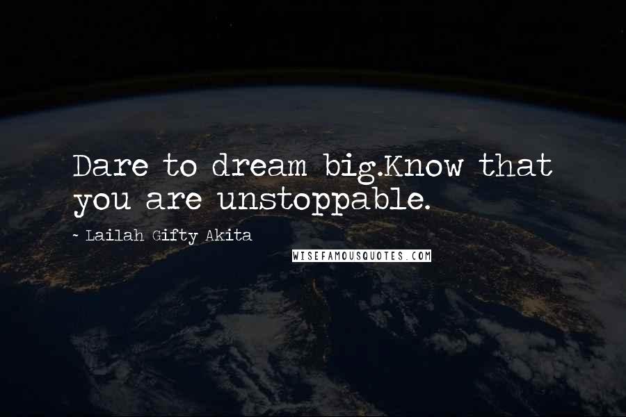 Lailah Gifty Akita Quotes: Dare to dream big.Know that you are unstoppable.