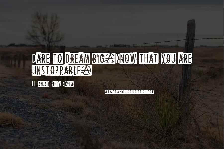 Lailah Gifty Akita Quotes: Dare to dream big.Know that you are unstoppable.