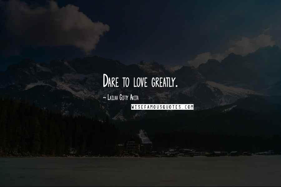 Lailah Gifty Akita Quotes: Dare to love greatly.