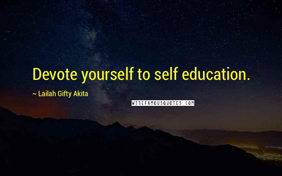 Lailah Gifty Akita Quotes: Devote yourself to self education.