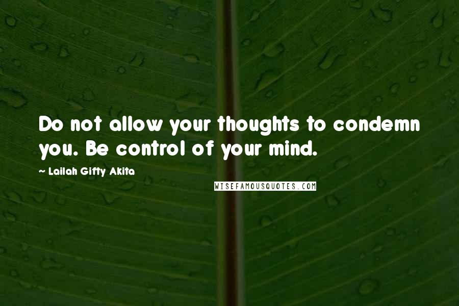 Lailah Gifty Akita Quotes: Do not allow your thoughts to condemn you. Be control of your mind.