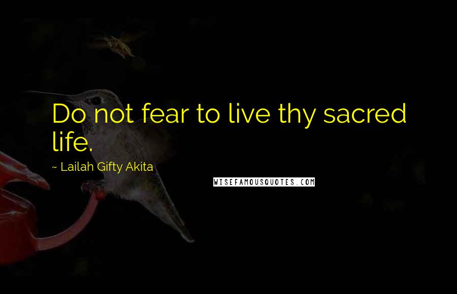 Lailah Gifty Akita Quotes: Do not fear to live thy sacred life.