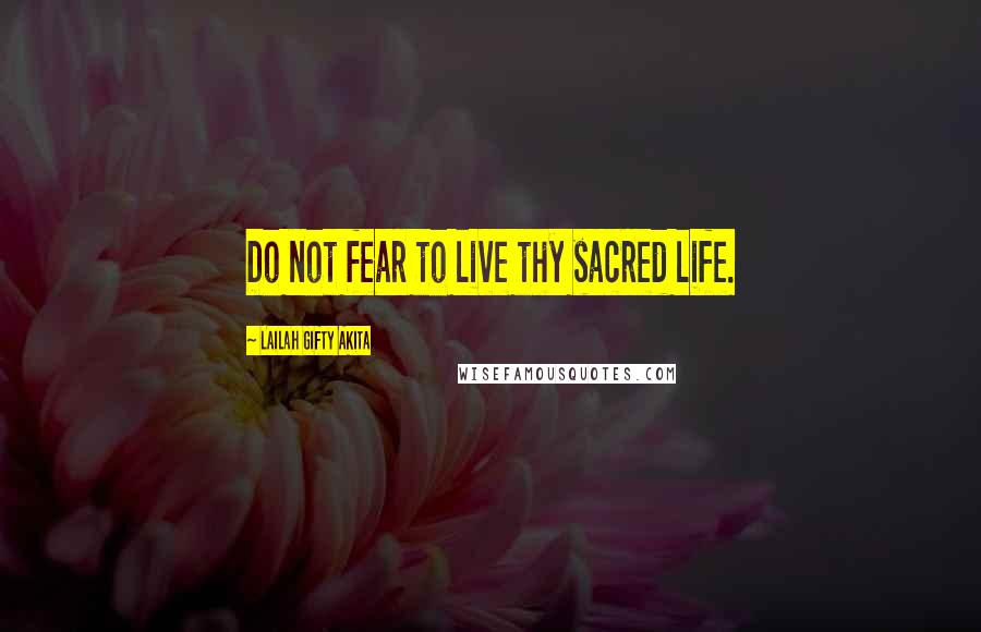 Lailah Gifty Akita Quotes: Do not fear to live thy sacred life.