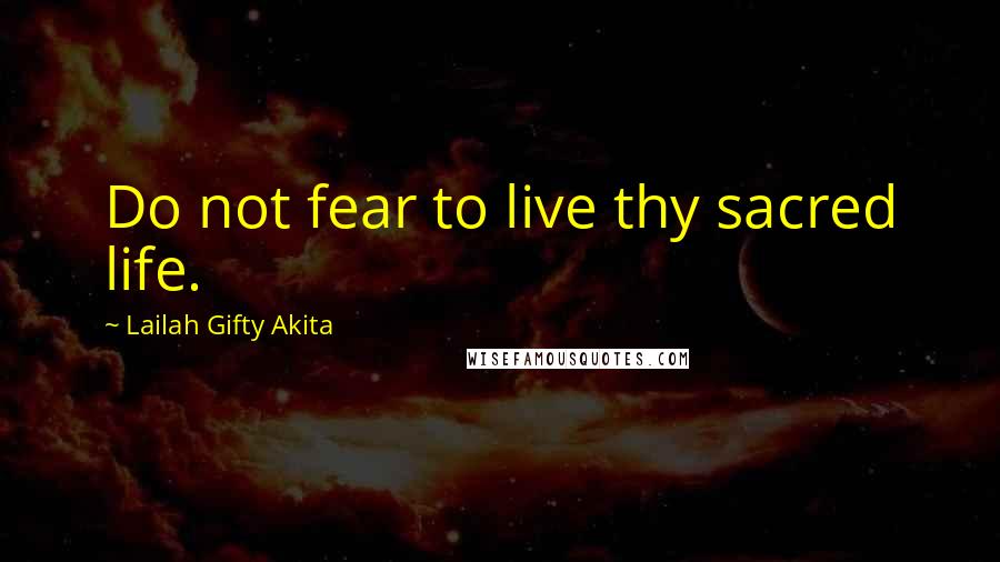 Lailah Gifty Akita Quotes: Do not fear to live thy sacred life.