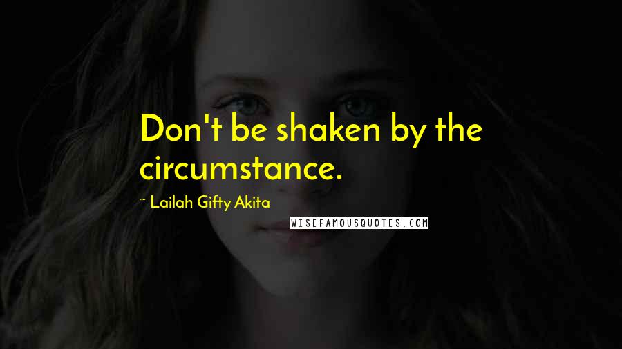 Lailah Gifty Akita Quotes: Don't be shaken by the circumstance.