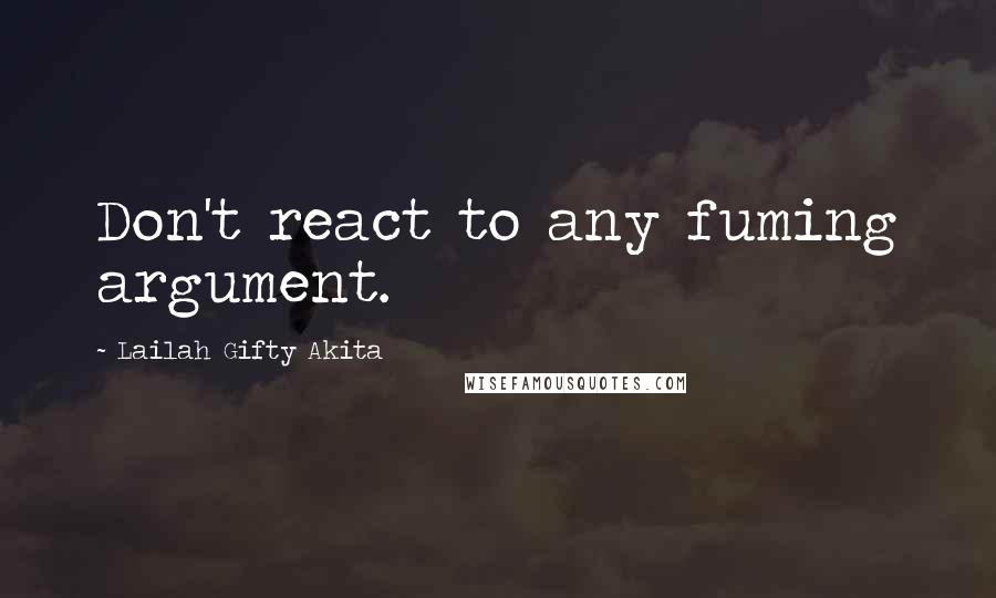 Lailah Gifty Akita Quotes: Don't react to any fuming argument.