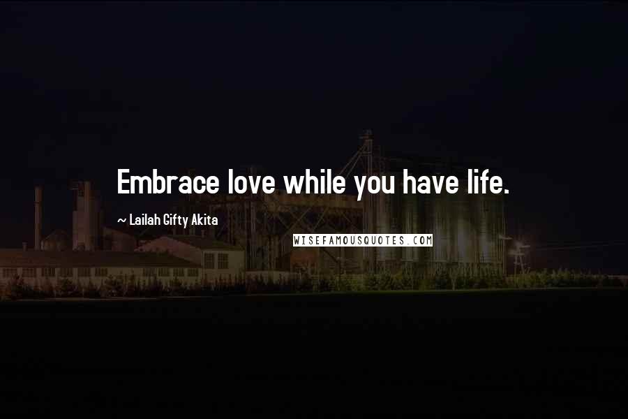 Lailah Gifty Akita Quotes: Embrace love while you have life.