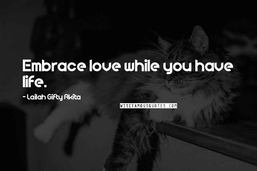 Lailah Gifty Akita Quotes: Embrace love while you have life.