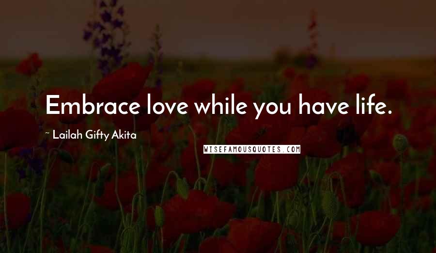 Lailah Gifty Akita Quotes: Embrace love while you have life.