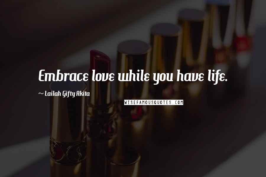 Lailah Gifty Akita Quotes: Embrace love while you have life.