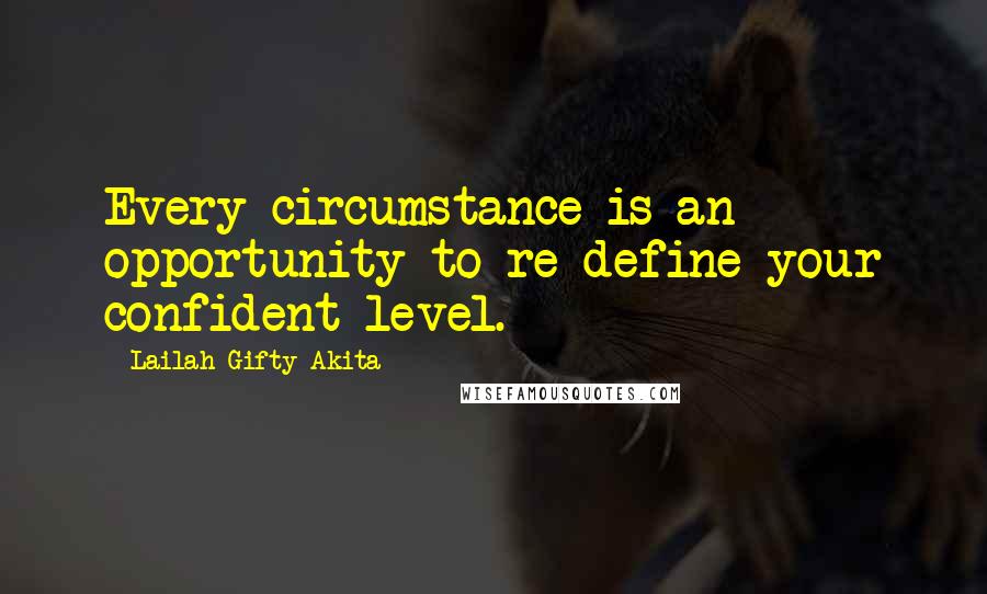 Lailah Gifty Akita Quotes: Every circumstance is an opportunity to re-define your confident level.