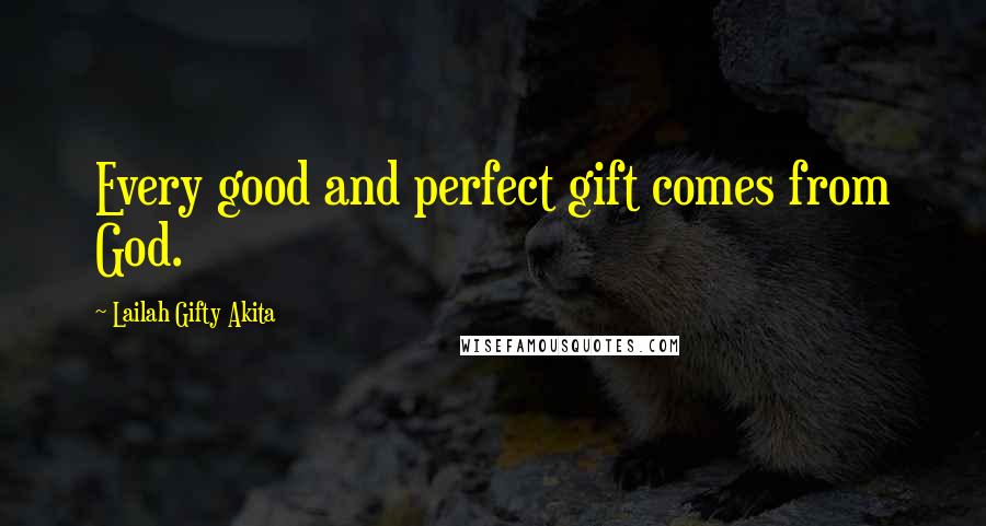 Lailah Gifty Akita Quotes: Every good and perfect gift comes from God.