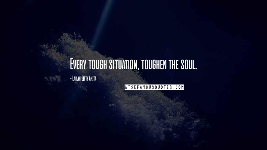 Lailah Gifty Akita Quotes: Every tough situation, toughen the soul.