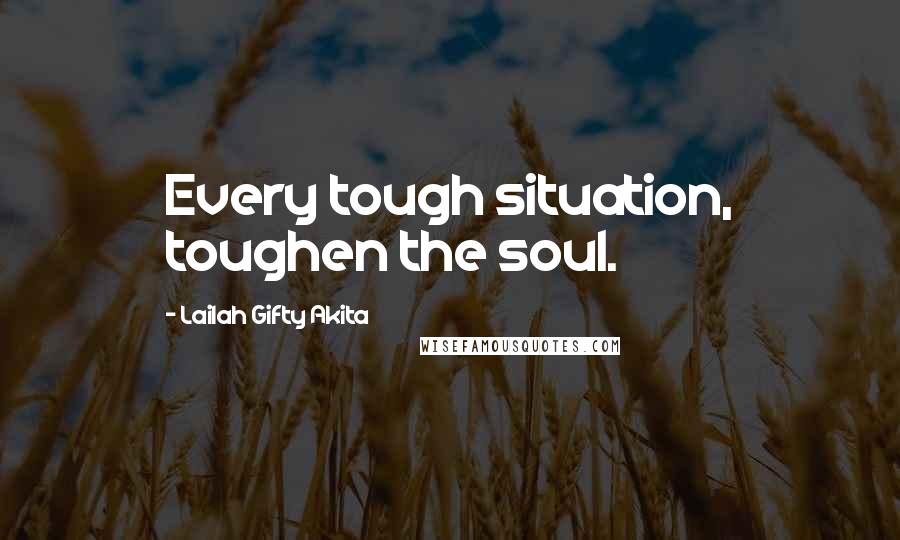 Lailah Gifty Akita Quotes: Every tough situation, toughen the soul.