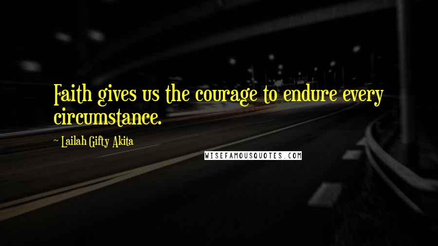 Lailah Gifty Akita Quotes: Faith gives us the courage to endure every circumstance.