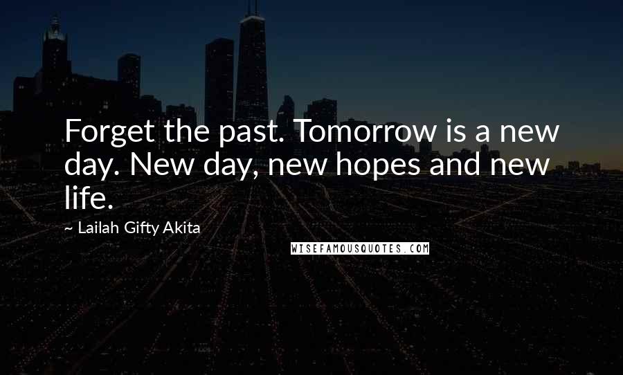 Lailah Gifty Akita Quotes: Forget the past. Tomorrow is a new day. New day, new hopes and new life.